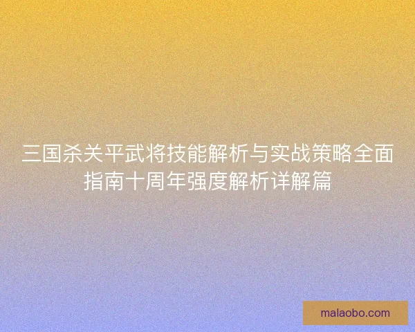 三国杀关平武将技能解析与实战策略全面指南十周年强度解析详解篇